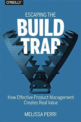 Book Cover Escaping the Build Trap: How Effective Product Management Creates Real Value
