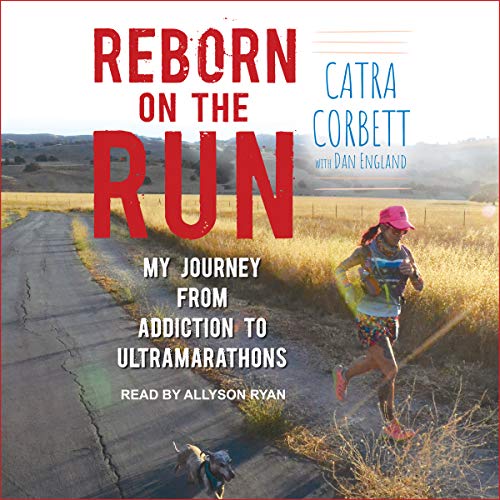 Reborn on the Run: My Journey from Addiction to Ultramarathons