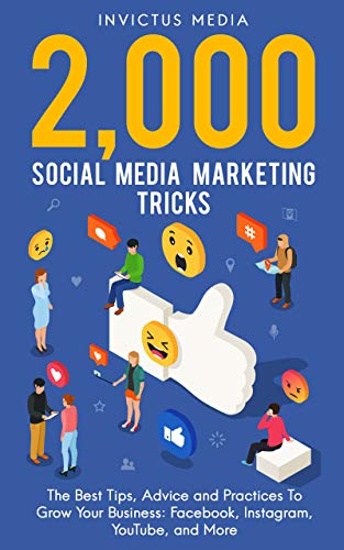 2000 Social Media Marketing Tricks: The Best Tips, Advice and Practices To Grow Your Business: Facebook, Instagram, YouTube, and More