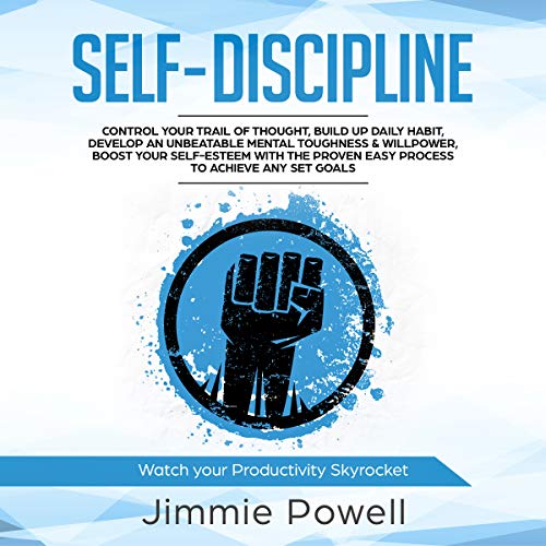 Self-Discipline: Control Your Trail of Thought, Build up Daily Habit, Develop an Unbeatable Mental Toughness & Willpower, Boost Your Self-Esteem with the Proven Easy Process to Achieve Any Set Goals