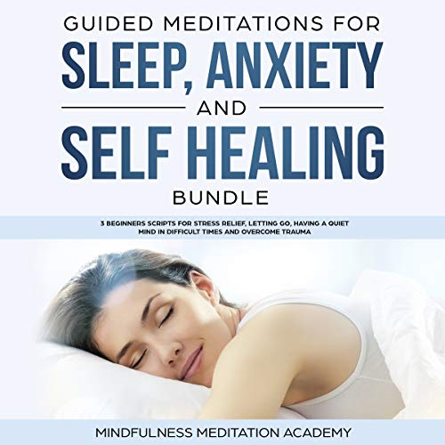 Book Cover Guided Meditations for Sleep, Anxiety and Self Healing Bundle: 3 Beginners Scripts for Stress Relief, Letting Go, Having a Quiet Mind in Difficult Times and Overcome Trauma