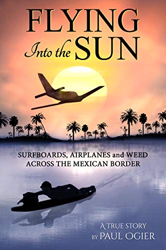 Book Cover Flying Into the Sun: Surfboards, Airplanes and Weed Across the Mexican Border