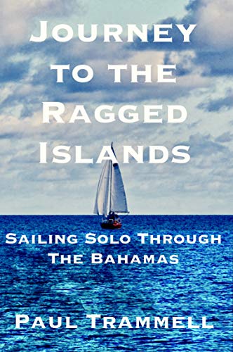Journey to the Ragged Islands: Sailing Solo Through The Bahamas