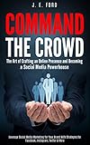 Command the Crowd: The Art of Crafting an Online Presence & Becoming a Social Media Powerhouse: Leverage Social Media Marketing for Your Brand With Strategies for Facebook, Instagram, Twitter & More