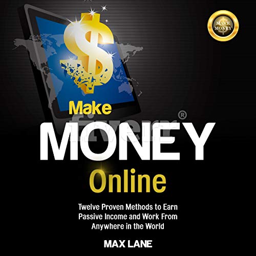 Make Money Online: Twelve Proven Methods to Earn Passive Income and Work from Anywhere in the World