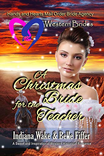 Western Brides: A Christmas Bride for the Teacher: A Sweet and Inspirational Western Historical Romance (Hearts and Hands Mail Order Bride Agency  Book 8)