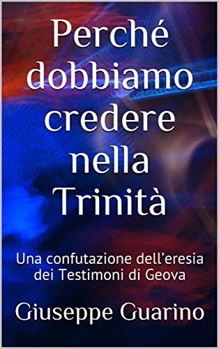 Book Cover Perché dobbiamo credere nella Trinità: Una confutazione dell’eresia dei  Testimoni di Geova (Italian Edition)