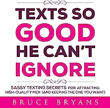 Texts So Good He Can't Ignore: Sassy Texting Secrets for Attracting High-Quality Men (and Keeping the One You Want)