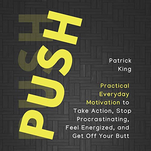 Push Yourself: Practical Everyday Motivation to Be Self-Disciplined, Take Action, Stop Procrastinating, and Feel Energized