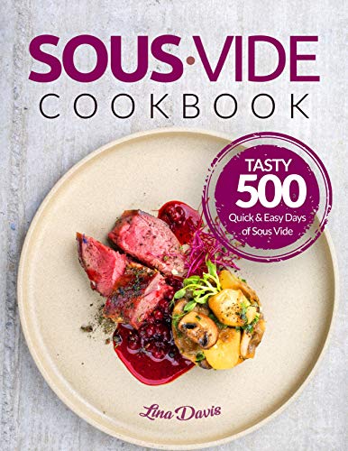 Sous Vide Cookbook: Tasty 500 Quick & Easy Days of Sous Vide Cooking: Cooking Under Pressure: Anova Sous Vide Cookbook: Sous Vide For Beginners: Beginners Guide Sous Vide