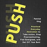 Push Yourself: Practical Everyday Motivation to Be Self-Disciplined, Take Action, Stop Procrastinating, and Feel Energized