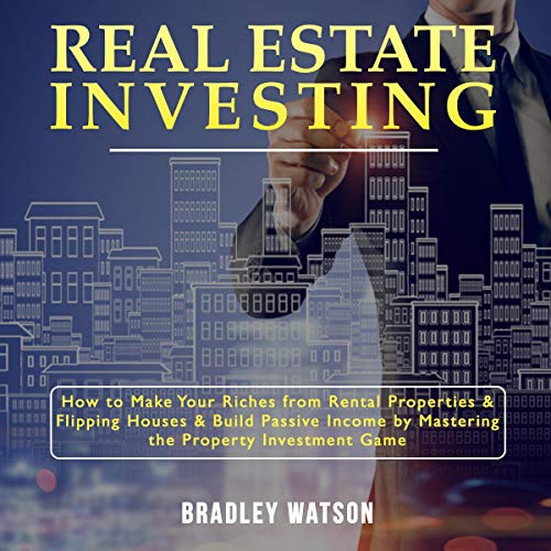 Real Estate Investing: How to Make Your Riches from Rental Properties and Flipping Houses, and Build Passive Income by Mastering the Property Investment Game