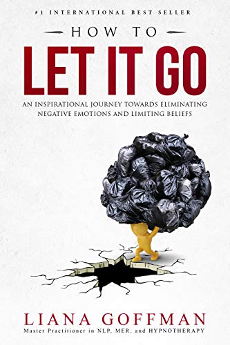 HOW TO LET IT GO: An Inspirational Journey to Eliminate Negative Emotions and Limiting Beliefs