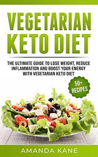 Vegetarian Keto Diet: The Ultimate Guide To Lose Weight, Reduce Inflammation And Boost Your Energy With Vegetarian Keto Diet