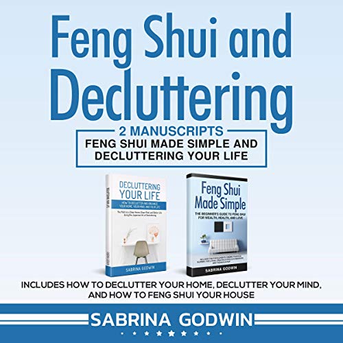 Feng Shui and Decluttering: 2 Manuscripts: Feng Shui Made Simple and Decluttering Your Life: Includes How to Declutter Your Home, Declutter Your Mind, and How to Feng Shui Your House