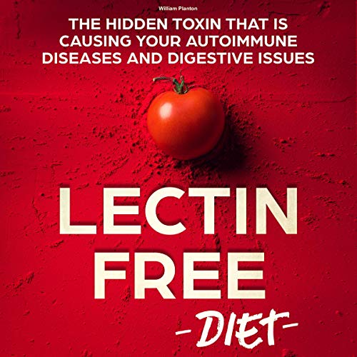 Lectin Free Diet: The Hidden Toxin That Is Causing Your Autoimmune Diseases and Digestive Issues (Healthy Food Avoidance Paradox)