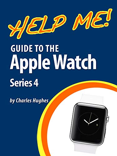 Help Me! Guide to the Apple Watch Series 4: Step-by-Step User Guide for Apple's Fourth Generation Smartwatch