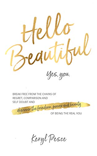 Hello Beautiful: Break free from the chains of regret, self doubt and comparison, and discover the freedom, power and beauty of being the real you.