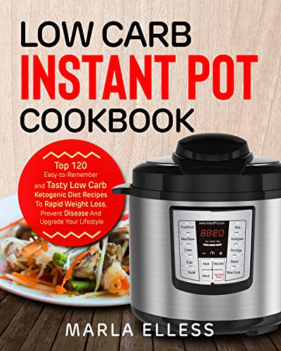 Low Carb Instant Pot Cookbook: Top 120 Easy-to-Remember and Tasty Low Carb Ketogenic Diet Recipes To Rapid Weight Loss, Prevent Disease And Upgrade Your Lifestyle