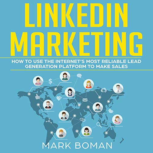 LinkedIn Marketing: How to Use the Internet’s Most Reliable Lead Generation Platform to Make Sales