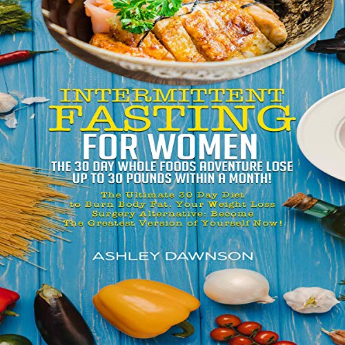 Book Cover Intermittent Fasting for Women: The 30 Day Whole Foods Adventure Lose up to 30 Pounds Within a Month!: The Ultimate 30 Day Diet to Burn Body Fat. Your Weight Loss Surgery Alternative!