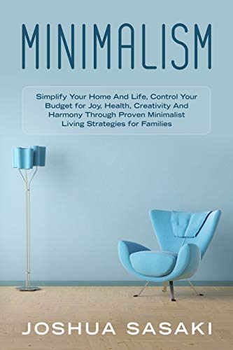 Minimalism: Simplify your Home and Life, Control your Budget for Joy, Health, Creativity, and Harmony through Proven Minimalist Living Strategies for Families