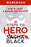 10 Steps To Hero: How To Craft A Kickass Protagonist: Workbook (Better Writers Series)