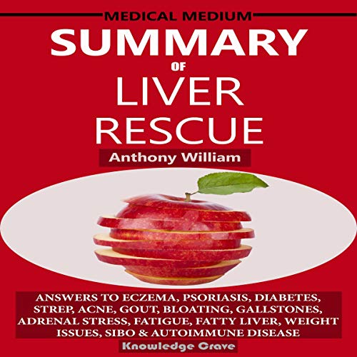 Summary of Medical Medium Liver Rescue by Anthony William: Answers to Eczema, Psoriasis, Diabetes, Strep, Acne, Gout, Bloating, Gallstones, Adrenal Stress, Fatigue, Fatty Liver, Weight Issues, SIBO