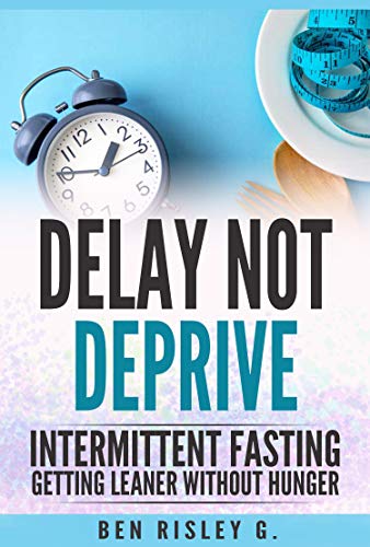 Intermittent Fasting: Delay Not Deprive: Getting Leaner Without Hunger