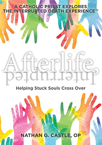 Afterlife, Interrupted: Helping Stuck Souls Cross Over—A Catholic Priest Explores the Interrupted Death Experience