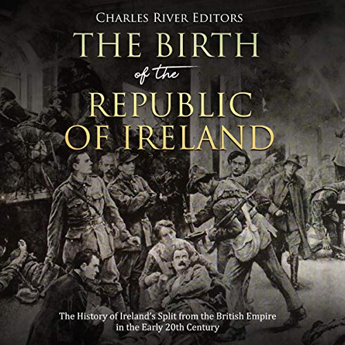 The Birth of the Republic of Ireland: The History of Irelandâ€™s Split from the British Empire in the Early 20th Century