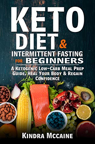 Keto Diet & Intermittent Fasting For Beginners: A Ketogenic Low-Carb Meal Prep Guide, Heal Your Body & Regain Confidence