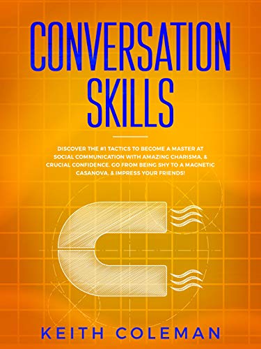 Conversation Skills: Discover the #1 Tactics to Become a Master at Social Communication with Amazing Charisma, & Crucial Confidence. Go From Being Shy ... Friends! (Socialize Charismatically Book 3)
