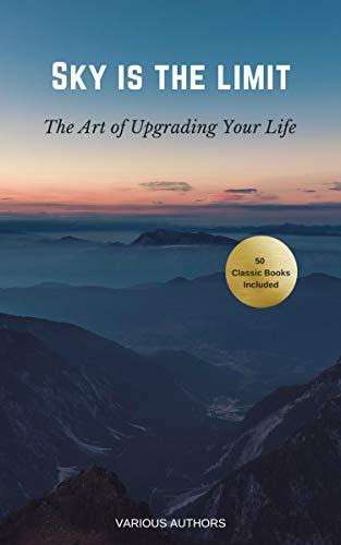 Book Cover Sky is the Limit: The Art of of Upgrading Your Life: 50 Classic Self Help Books Including.: Think and Grow Rich, The Way to Wealth, As A Man Thinketh, The Art of War, Acres of Diamonds and many more