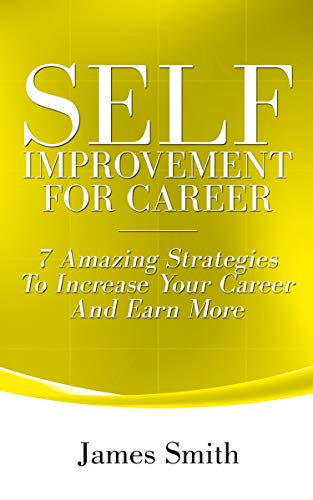 Self Improvement For Career: 7 Amazing Strategies to Improve Your Career and Earn More
