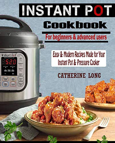 INSTANT POT COOKBOOK FOR BEGINNERS AND ADVANCED USERS: Easy & Modern Recipes Made for Your Instant Pot & Pressure Cooker