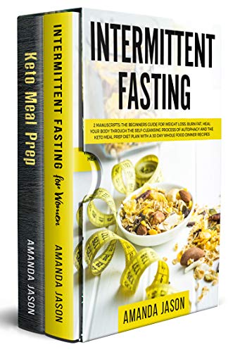 Intermittent Fasting: 2 Manuscripts:The Beginners Guide for Weight Loss,Burn Fat,Heal Your Body Through The Self-Cleansing Process of Autophagy+Keto Meal Prep Diet Plan With 30 Day Whole Food Recipes