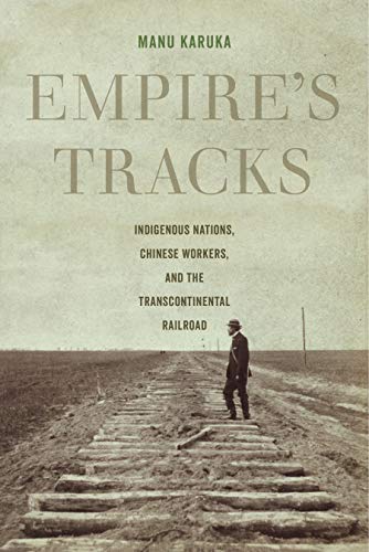 Empire's Tracks: Indigenous Nations, Chinese Workers, and the Transcontinental Railroad (American Crossroads Book 52)
