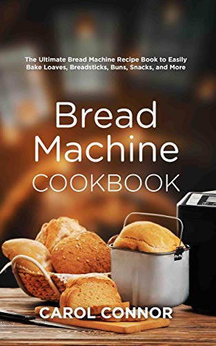 Book Cover Bread Machine Cookbook: The Ultimate Bread Machine Recipe Book to Easily Bake Loaves, Breadsticks, Buns, Snacks, and More