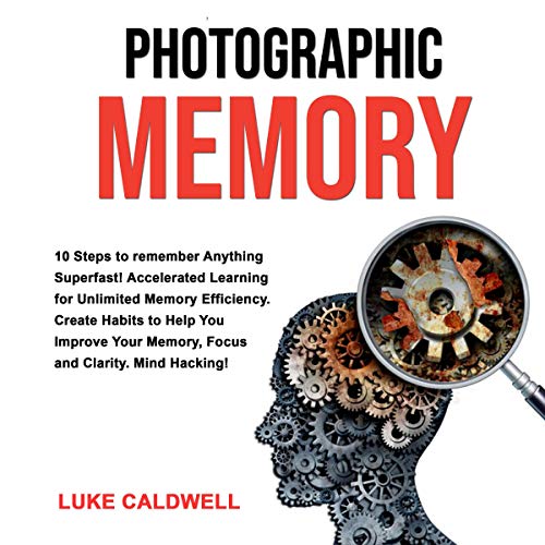 Photographic Memory: 10 Steps to Remember Anything Superfast!: Accelerated Learning for Unlimited Memory Efficiency. Create Habits to Help You Improve Your Memory, Focus and Clarity. Mind Hacking!