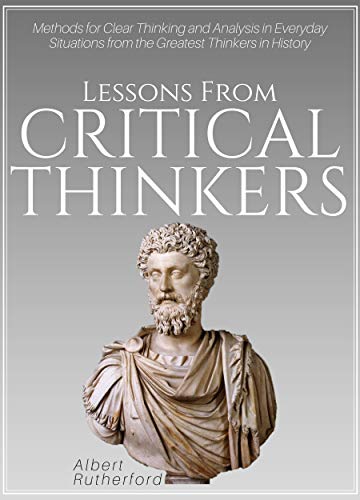 Book Cover Lessons From Critical Thinkers: Methods for Clear Thinking and Analysis in Everyday Situations from the Greatest Thinkers in History