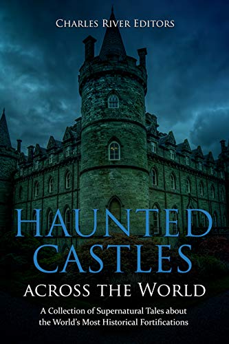 Haunted Castles across the World: A Collection of Supernatural Tales about the World’s Most Historical Fortifications