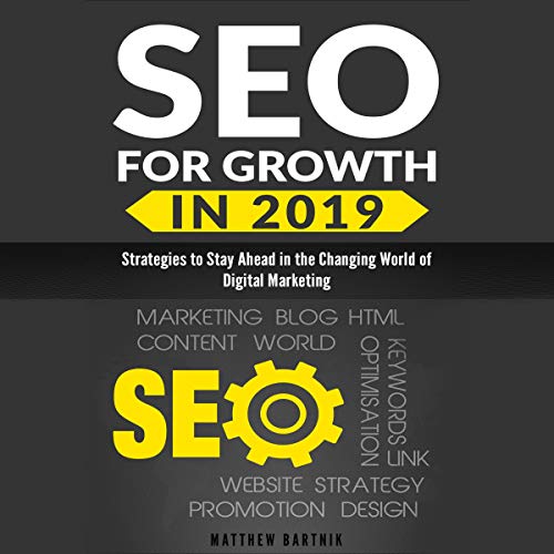 SEO for Growth in 2019: Strategies to Stay Ahead in the Changing World of Digital Marketing: Rank Well on Google & Maximize ROI
