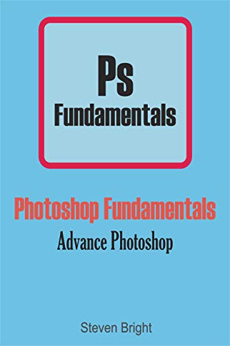 Photoshop Fundamentals: Advance Photoshop (Photoshop Manual Book 2)