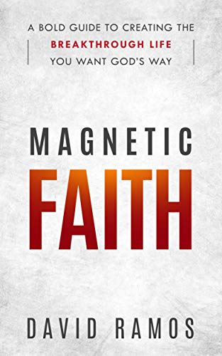 Magnetic Faith: A Bold Guide To Creating The Breakthrough Life You Want God's Way
