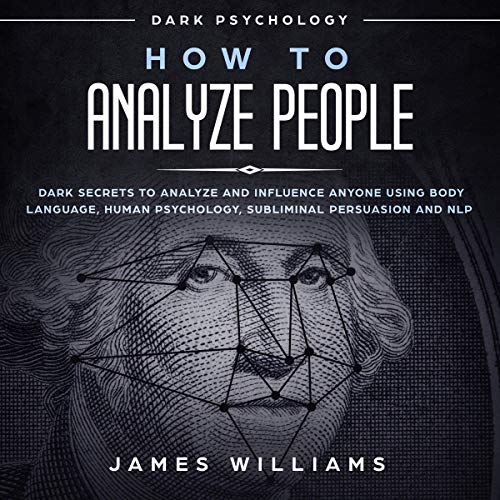 How to Analyze People: Dark Psychology: Dark Secrets to Analyze and Influence Anyone Using Body Language, Human Psychology, Subliminal Persuasion, and NLP