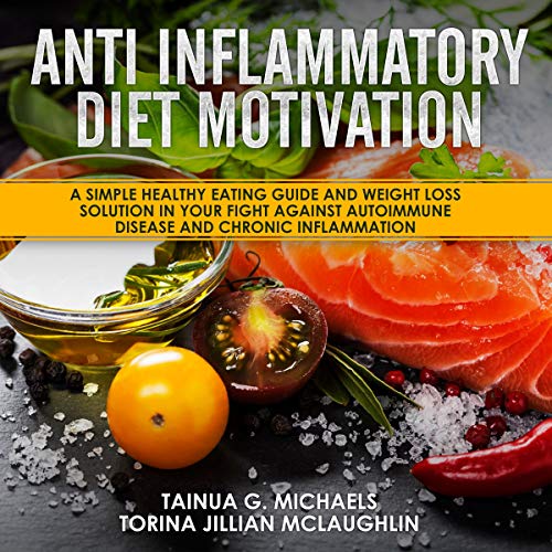 Anti-Inflammatory Diet Motivation: A Simple Healthy Eating Guide and Weight Loss Solution in Your Fight Against Autoimmune Disease and Chronic Inflammation