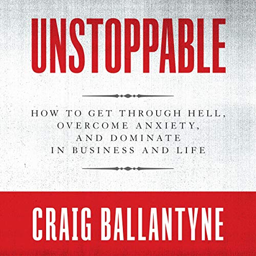 Unstoppable: How to Get Through Hell, Overcome Anxiety, and Dominate in Business and Life