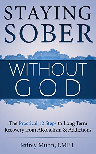 Staying Sober Without God: The Practical 12 Steps to Long-Term Recovery From Alcoholism and Addictions