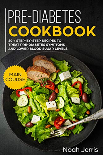 Pre-Diabetes Cookbook: MAIN COURSE – 80 + Step-by-step recipes to treat pre-diabetes symptoms and lower blood sugar levels (Proven Insulin Resistance recipes)